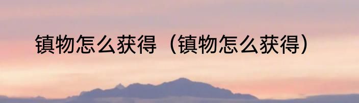 镇物怎么获得（镇物怎么获得）