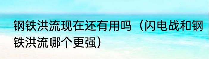 钢铁洪流现在还有用吗（闪电战和钢铁洪流哪个更强）