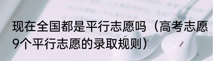 现在全国都是平行志愿吗（高考志愿9个平行志愿的录取规则）
