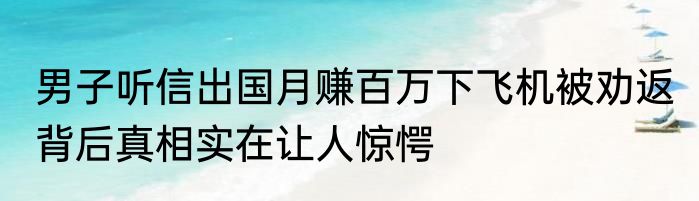 男子听信出国月赚百万下飞机被劝返 背后真相实在让人惊愕