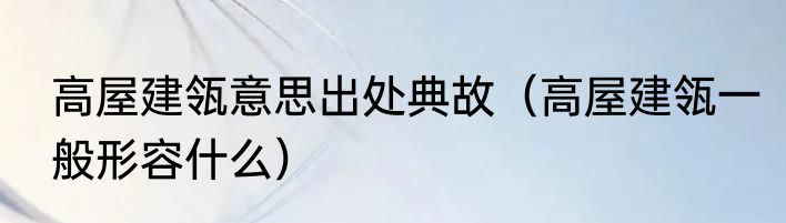 高屋建瓴意思出处典故（高屋建瓴一般形容什么）