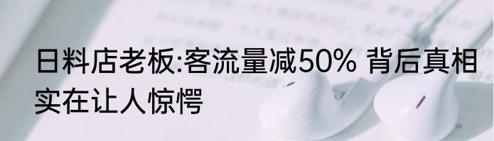 日料店老板:客流量减50% 背后真相实在让人惊愕