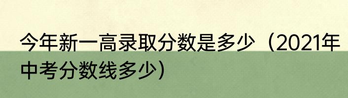 今年新一高录取分数是多少（2021年中考分数线多少）