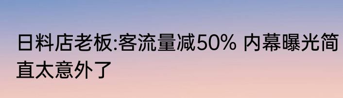日料店老板:客流量减50% 内幕曝光简直太意外了