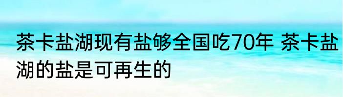 茶卡盐湖现有盐够全国吃70年 茶卡盐湖的盐是可再生的