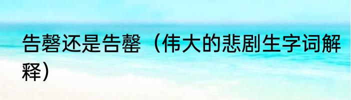告磬还是告罄（伟大的悲剧生字词解释）