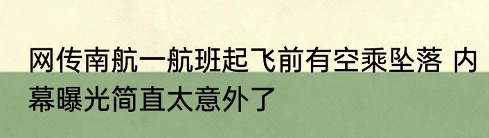 网传南航一航班起飞前有空乘坠落 内幕曝光简直太意外了