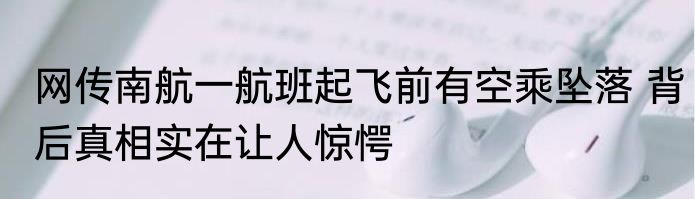 网传南航一航班起飞前有空乘坠落 背后真相实在让人惊愕