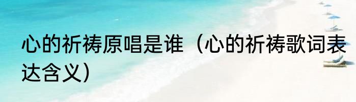 心的祈祷原唱是谁（心的祈祷歌词表达含义）