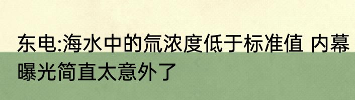 东电:海水中的氚浓度低于标准值 内幕曝光简直太意外了