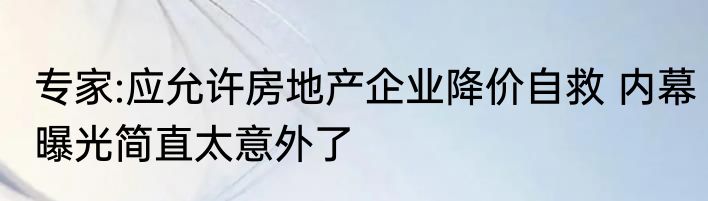 专家:应允许房地产企业降价自救 内幕曝光简直太意外了