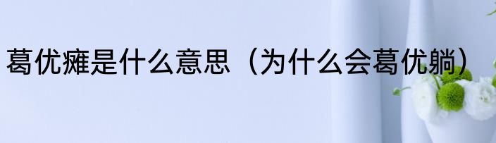 葛优瘫是什么意思（为什么会葛优躺）