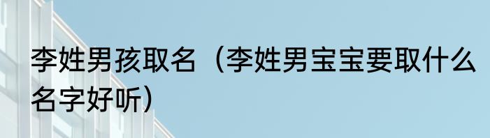 李姓男孩取名（李姓男宝宝要取什么名字好听）