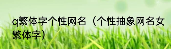 q繁体字个性网名（个性抽象网名女繁体字）