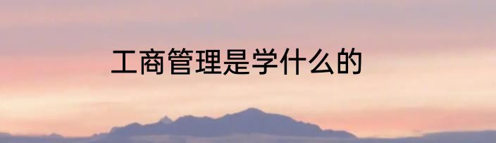 工商管理是学什么的