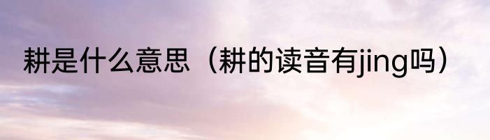 耕是什么意思（耕的读音有jing吗）