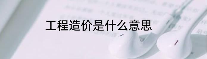 工程造价是什么意思