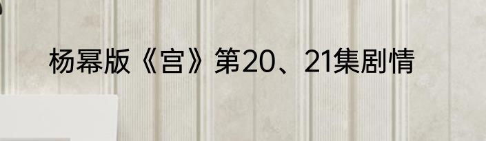 杨幂版《宫》第20、21集剧情