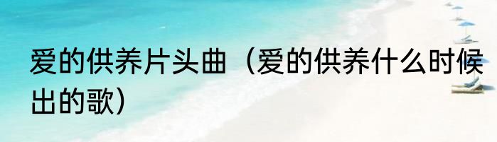 爱的供养片头曲（爱的供养什么时候出的歌）