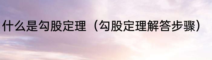 什么是勾股定理（勾股定理解答步骤）