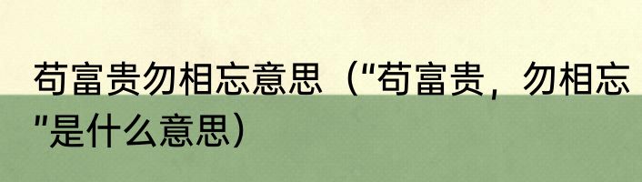 苟富贵勿相忘意思（“苟富贵，勿相忘”是什么意思）