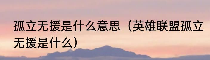 孤立无援是什么意思（英雄联盟孤立无援是什么）