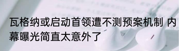 瓦格纳或启动首领遭不测预案机制 内幕曝光简直太意外了