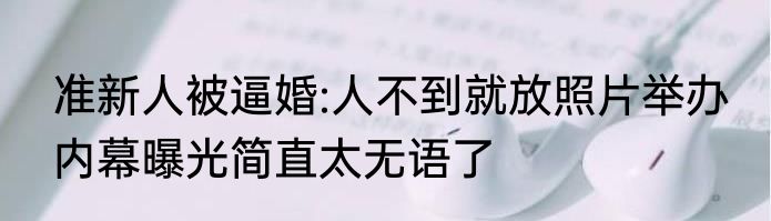 准新人被逼婚:人不到就放照片举办 内幕曝光简直太无语了