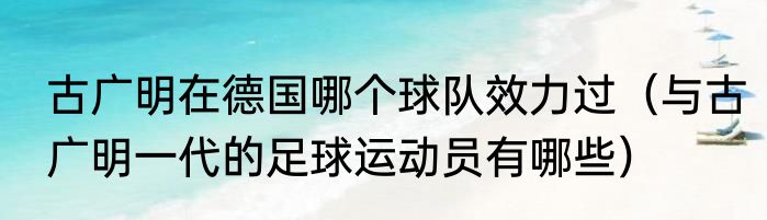 古广明在德国哪个球队效力过（与古广明一代的足球运动员有哪些）