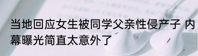 当地回应女生被同学父亲性侵产子 内幕曝光简直太意外了