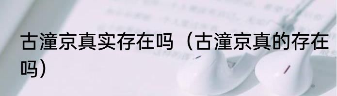 古潼京真实存在吗（古潼京真的存在吗）