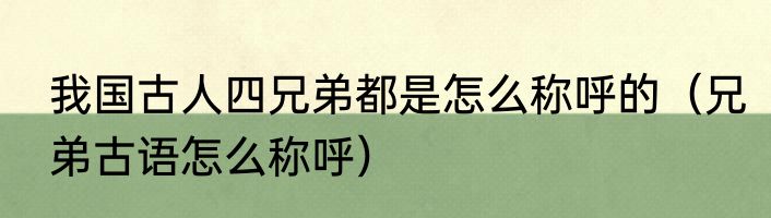 我国古人四兄弟都是怎么称呼的（兄弟古语怎么称呼）