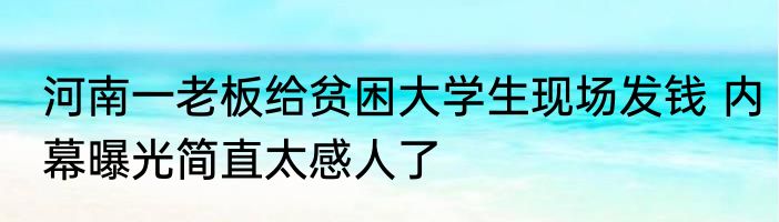 河南一老板给贫困大学生现场发钱 内幕曝光简直太感人了