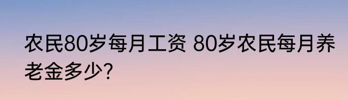 农民80岁每月工资 80岁农民每月养老金多少？