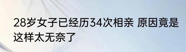 28岁女子已经历34次相亲 原因竟是这样太无奈了