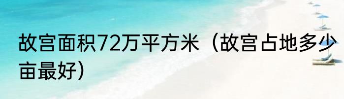 故宫面积72万平方米（故宫占地多少亩最好）