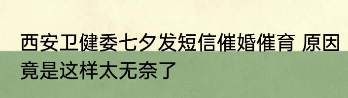 西安卫健委七夕发短信催婚催育 原因竟是这样太无奈了