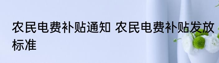 农民电费补贴通知 农民电费补贴发放标准