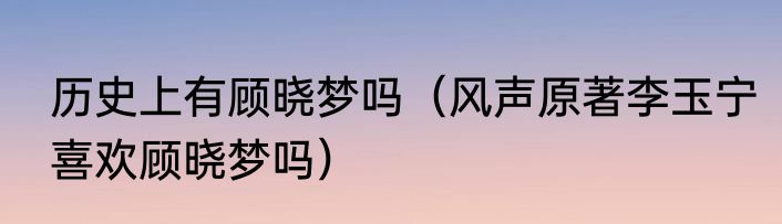 历史上有顾晓梦吗（风声原著李玉宁喜欢顾晓梦吗）