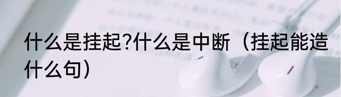 什么是挂起?什么是中断（挂起能造什么句）