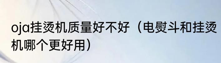 oja挂烫机质量好不好（电熨斗和挂烫机哪个更好用）