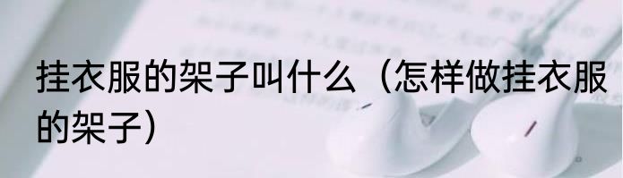 挂衣服的架子叫什么（怎样做挂衣服的架子）