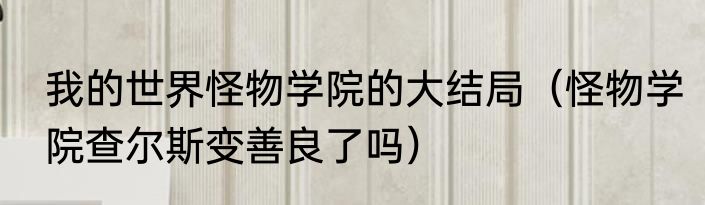 我的世界怪物学院的大结局（怪物学院查尔斯变善良了吗）
