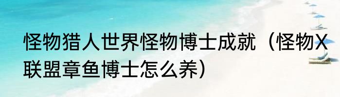 怪物猎人世界怪物博士成就（怪物X联盟章鱼博士怎么养）