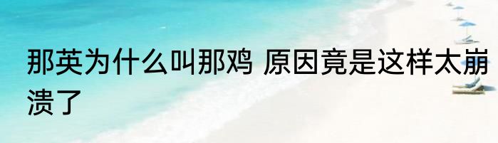 那英为什么叫那鸡 原因竟是这样太崩溃了