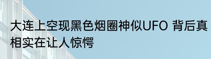 大连上空现黑色烟圈神似UFO 背后真相实在让人惊愕