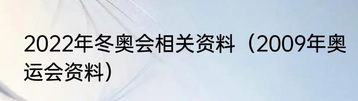 2022年冬奥会相关资料（2009年奥运会资料）