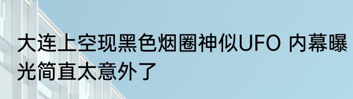 大连上空现黑色烟圈神似UFO 内幕曝光简直太意外了