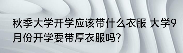 秋季大学开学应该带什么衣服 大学9月份开学要带厚衣服吗？