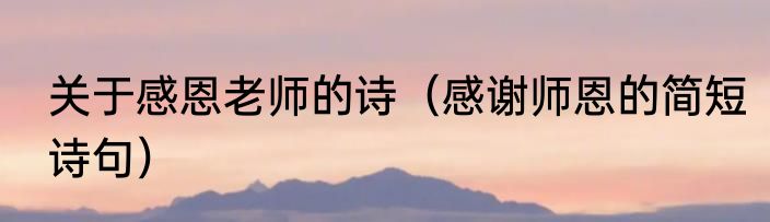 关于感恩老师的诗（感谢师恩的简短诗句）
